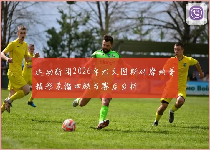 运动新闻2026年尤文图斯对摩纳哥精彩录播回顾与赛后分析